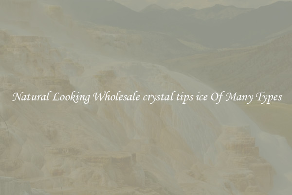 Natural Looking Wholesale crystal tips ice Of Many Types