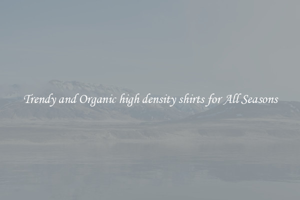 Trendy and Organic high density shirts for All Seasons