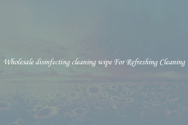 Wholesale disinfecting cleaning wipe For Refreshing Cleaning