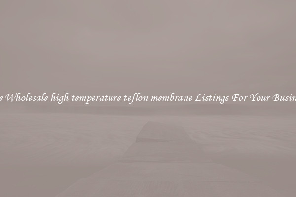 See Wholesale high temperature teflon membrane Listings For Your Business