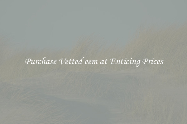 Purchase Vetted eem at Enticing Prices