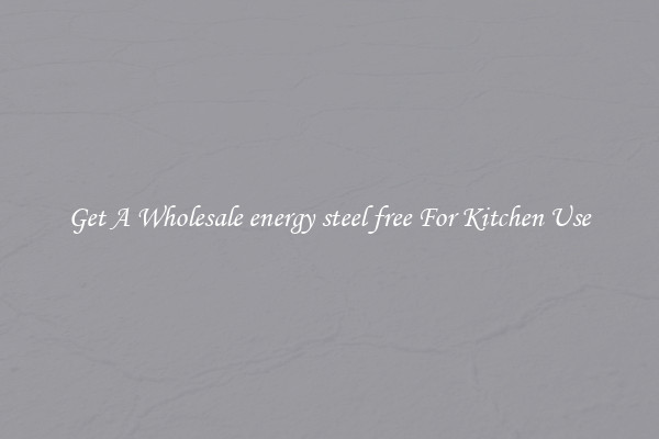 Get A Wholesale energy steel free For Kitchen Use