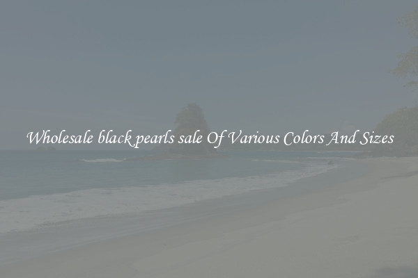 Wholesale black pearls sale Of Various Colors And Sizes