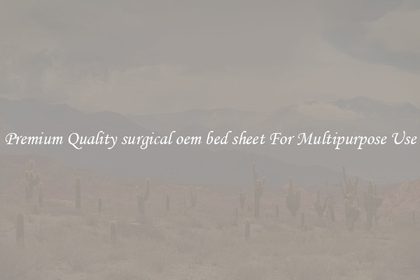 Premium Quality surgical oem bed sheet For Multipurpose Use
