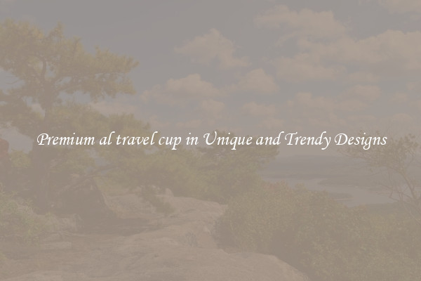 Premium al travel cup in Unique and Trendy Designs