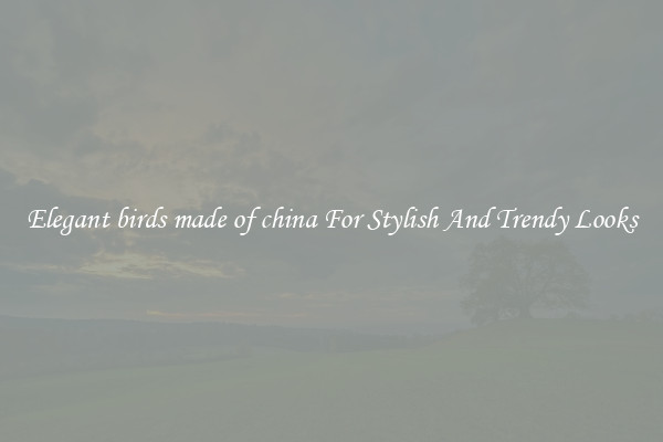 Elegant birds made of china For Stylish And Trendy Looks