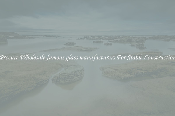 Procure Wholesale famous glass manufacturers For Stable Construction
