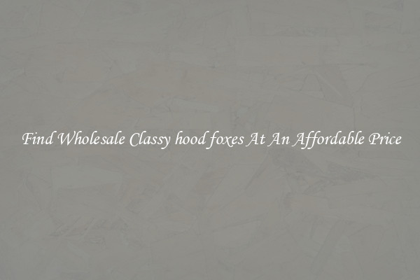 Find Wholesale Classy hood foxes At An Affordable Price