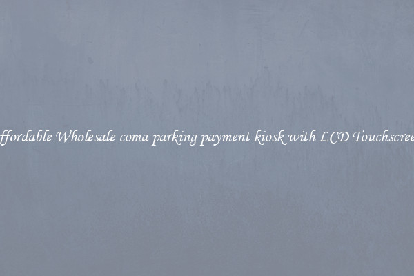 Affordable Wholesale coma parking payment kiosk with LCD Touchscreen 