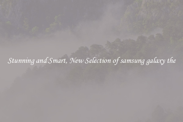 Stunning and Smart, New Selection of samsung galaxy the