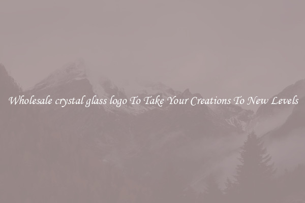 Wholesale crystal glass logo To Take Your Creations To New Levels