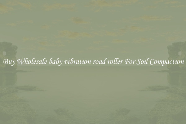 Buy Wholesale baby vibration road roller For Soil Compaction