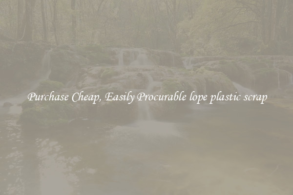 Purchase Cheap, Easily Procurable lope plastic scrap