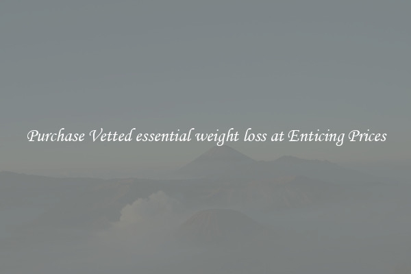Purchase Vetted essential weight loss at Enticing Prices