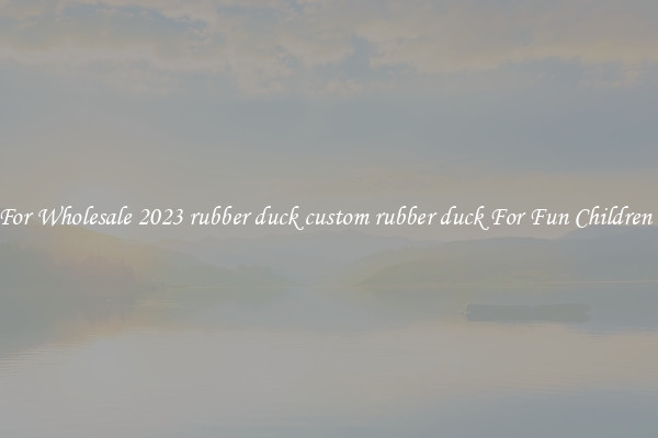 Shop For Wholesale 2023 rubber duck custom rubber duck For Fun Children Baths