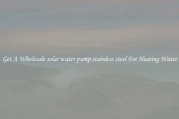 Get A Wholesale solar water pump stainless steel For Heating Water