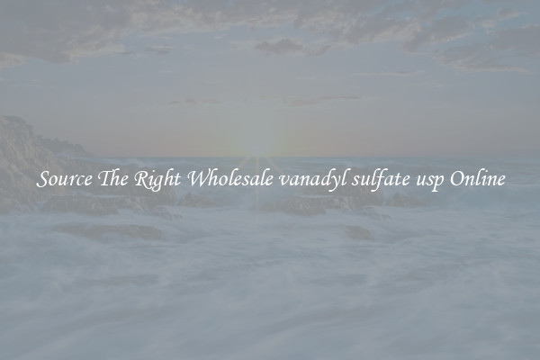 Source The Right Wholesale vanadyl sulfate usp Online