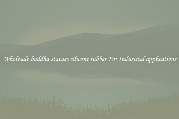 Wholesale buddha statues silicone rubber For Industrial applications