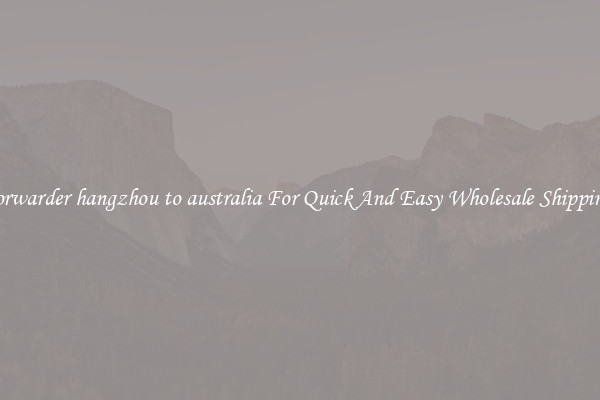 forwarder hangzhou to australia For Quick And Easy Wholesale Shipping