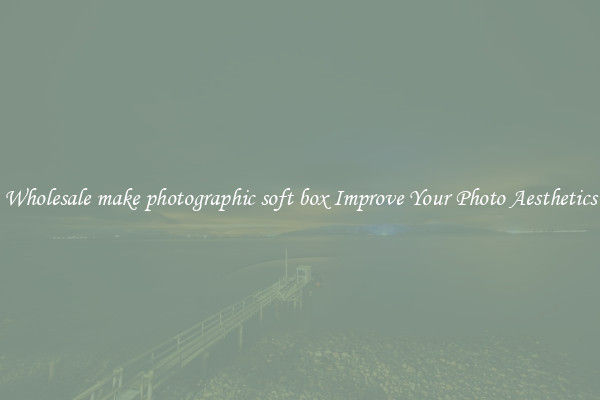 Wholesale make photographic soft box Improve Your Photo Aesthetics