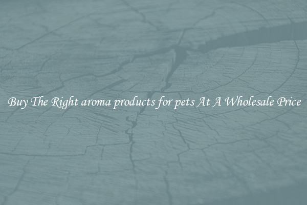 Buy The Right aroma products for pets At A Wholesale Price