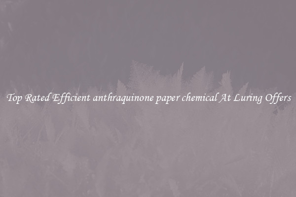 Top Rated Efficient anthraquinone paper chemical At Luring Offers