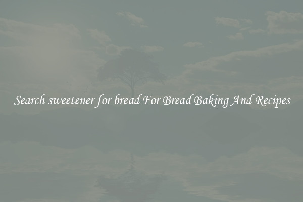 Search sweetener for bread For Bread Baking And Recipes