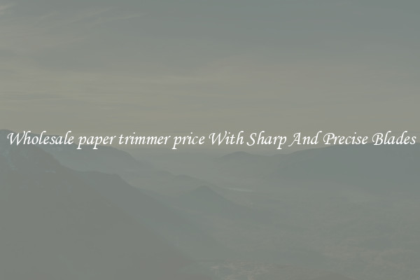 Wholesale paper trimmer price With Sharp And Precise Blades