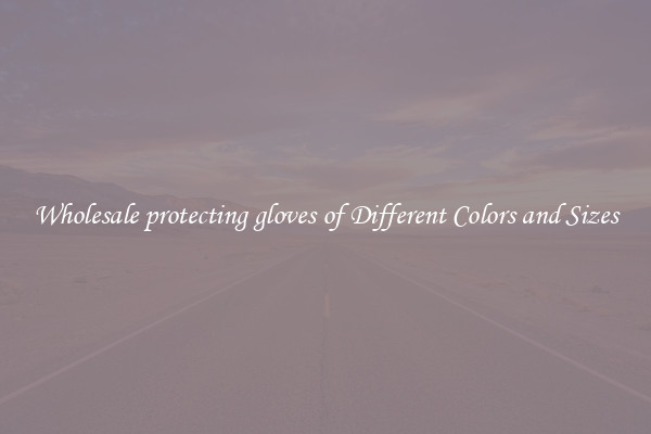 Wholesale protecting gloves of Different Colors and Sizes