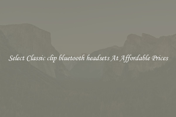 Select Classic clip bluetooth headsets At Affordable Prices