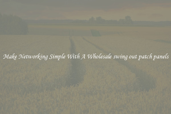 Make Networking Simple With A Wholesale swing out patch panels