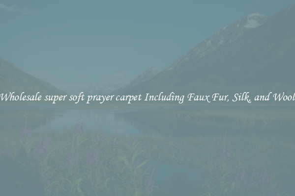 Wholesale super soft prayer carpet Including Faux Fur, Silk, and Wool 