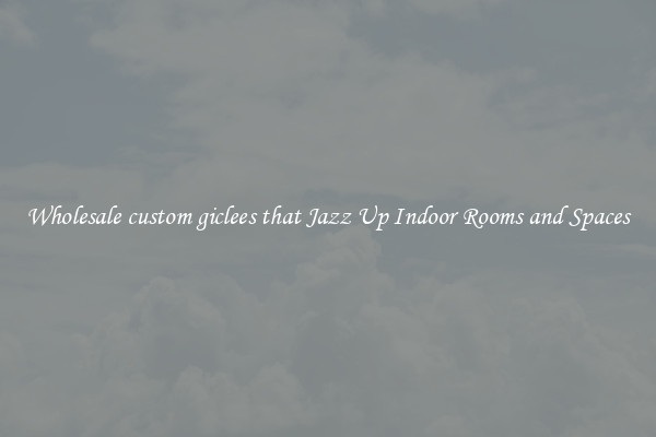 Wholesale custom giclees that Jazz Up Indoor Rooms and Spaces