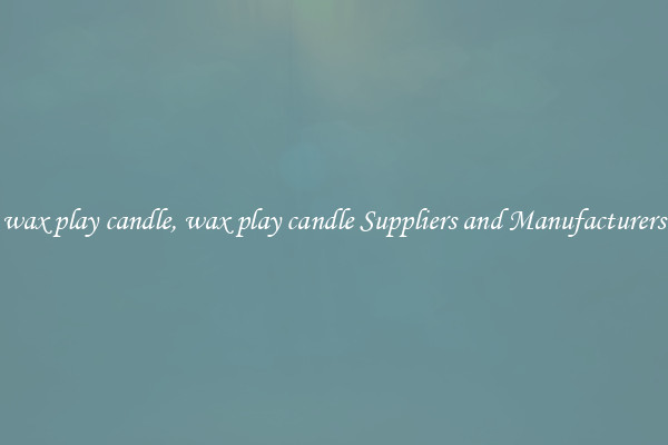 wax play candle, wax play candle Suppliers and Manufacturers