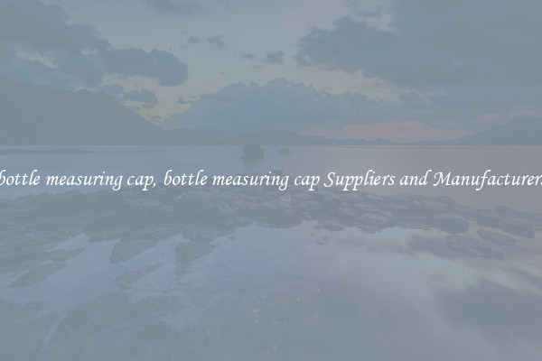 bottle measuring cap, bottle measuring cap Suppliers and Manufacturers