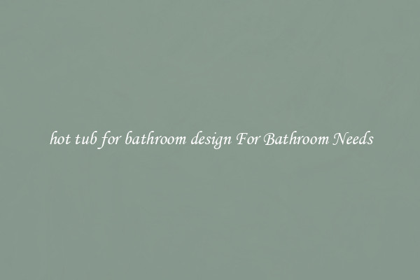 hot tub for bathroom design For Bathroom Needs