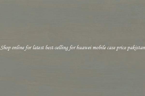 Shop online for latest best-selling for huawei mobile case price pakistan