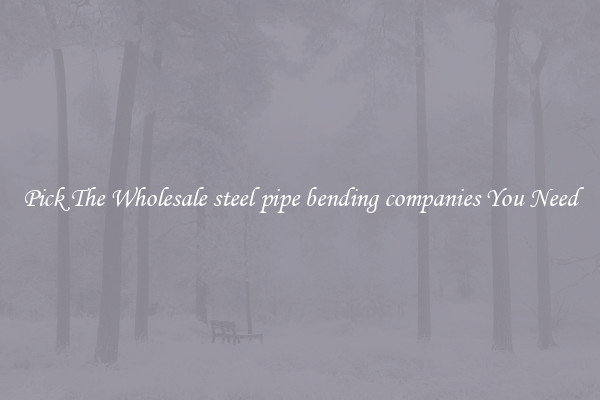 Pick The Wholesale steel pipe bending companies You Need
