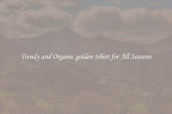Trendy and Organic golden tshirt for All Seasons