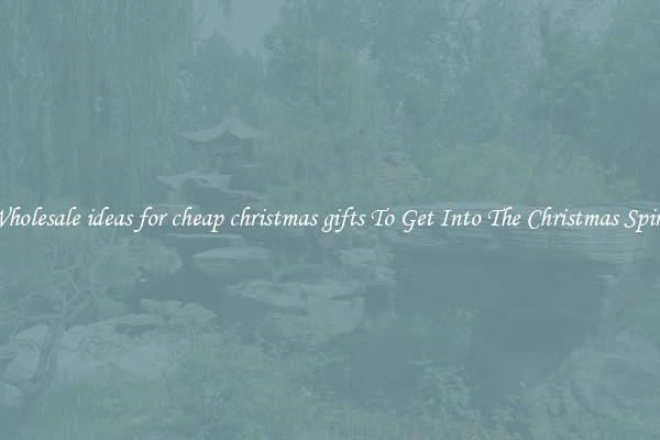 Wholesale ideas for cheap christmas gifts To Get Into The Christmas Spirit