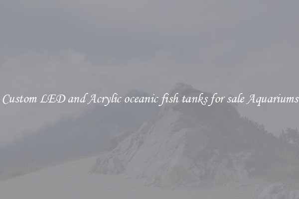 Custom LED and Acrylic oceanic fish tanks for sale Aquariums