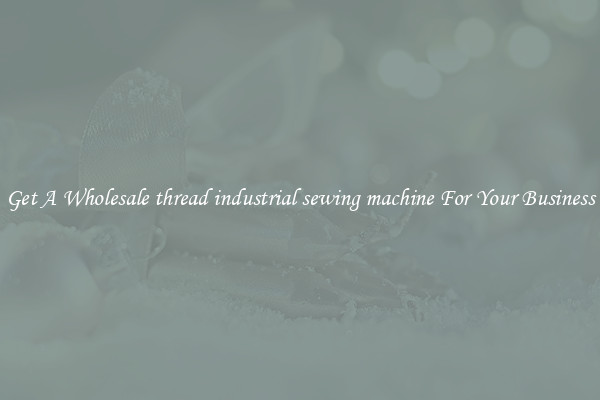 Get A Wholesale thread industrial sewing machine For Your Business