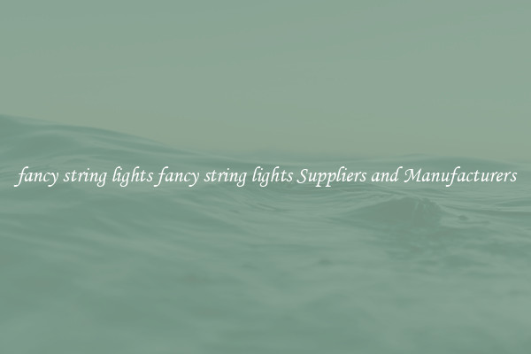 fancy string lights fancy string lights Suppliers and Manufacturers