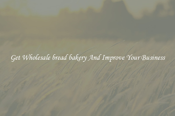 Get Wholesale bread bakery And Improve Your Business