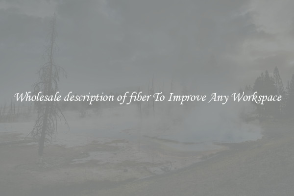 Wholesale description of fiber To Improve Any Workspace