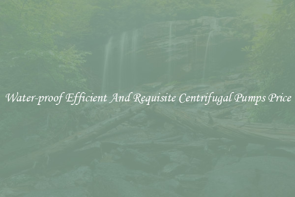 Water-proof Efficient And Requisite Centrifugal Pumps Price