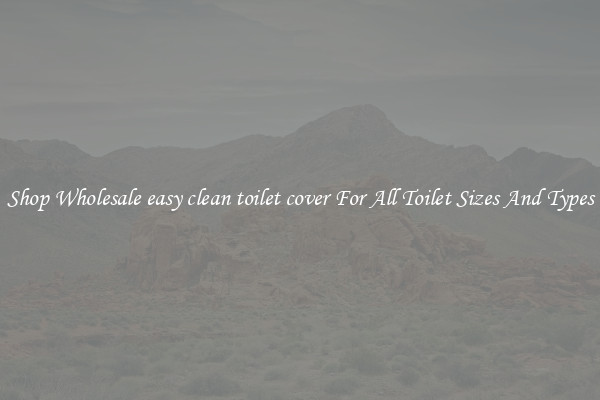 Shop Wholesale easy clean toilet cover For All Toilet Sizes And Types
