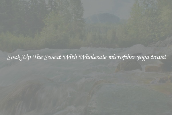 Soak Up The Sweat With Wholesale microfiber yoga towel