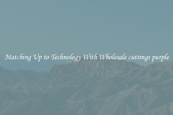 Matching Up to Technology With Wholesale cuttings purple