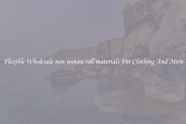 Flexible Wholesale non woven roll materials For Clothing And More